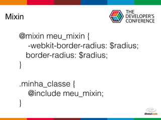 Globalcode – Open4education
Mixin
@mixin meu_mixin {
-webkit-border-radius: $radius;
border-radius: $radius;
}
.minha_classe {
@include meu_mixin;
}
 