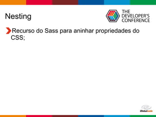 Globalcode – Open4education
Nesting
Recurso do Sass para aninhar propriedades do
CSS;
 