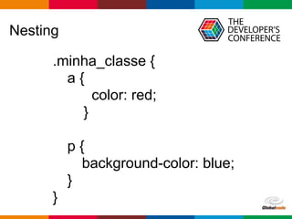 Globalcode – Open4education
Nesting
.minha_classe {
a {
color: red;
}
p {
background-color: blue;
}
}
 