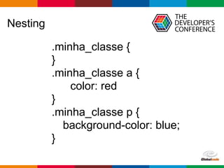 Globalcode – Open4education
Nesting
.minha_classe {
}
.minha_classe a {
color: red
}
.minha_classe p {
background-color: blue;
}
 