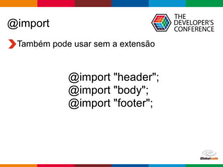 Globalcode – Open4education
@import
Também pode usar sem a extensão
@import "header";
@import "body";
@import "footer";
 