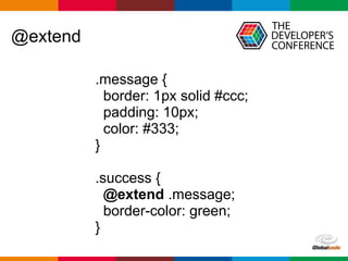 Globalcode – Open4education
@extend
.message {
border: 1px solid #ccc;
padding: 10px;
color: #333;
}
.success {
@extend .message;
border-color: green;
}
 