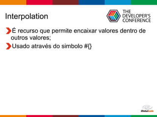 Globalcode – Open4education
Interpolation
É recurso que permite encaixar valores dentro de
outros valores;
Usado através do simbolo #{}
 
