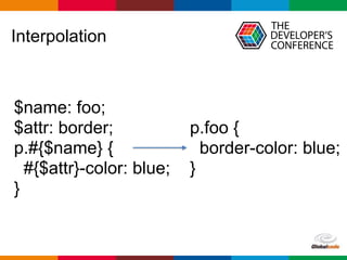 Globalcode – Open4education
Interpolation
$name: foo;
$attr: border;
p.#{$name} {
#{$attr}-color: blue;
}
p.foo {
border-color: blue;
}
 