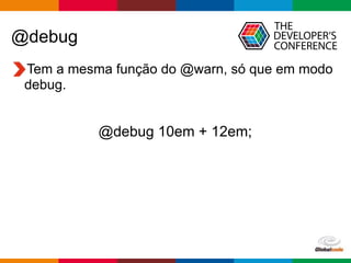 Globalcode – Open4education
@debug
Tem a mesma função do @warn, só que em modo
debug.
@debug 10em + 12em;
 