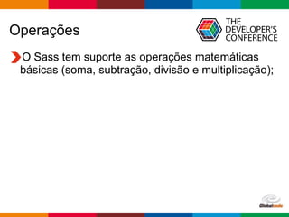 Globalcode – Open4education
Operações
O Sass tem suporte as operações matemáticas
básicas (soma, subtração, divisão e multiplicação);
 