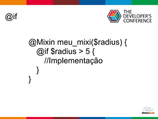Globalcode – Open4education
@if
@Mixin meu_mixi($radius) {
@if $radius > 5 {
//Implementação
}
}
 
