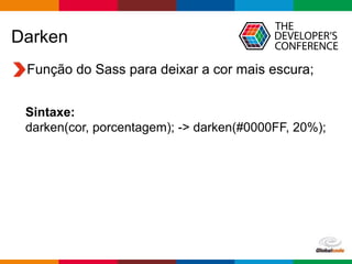 Globalcode – Open4education
Darken
Função do Sass para deixar a cor mais escura;
Sintaxe:
darken(cor, porcentagem); -> darken(#0000FF, 20%);
 