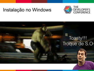Globalcode – Open4education
Instalação no Windows
Toasty!!!
Troque de S.O
 