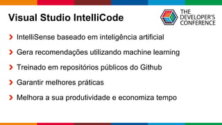 Globalcode	– Open4education
Visual Studio IntelliCode
IntelliSense baseado em inteligência artificial
Gera recomendações utilizando machine learning
Treinado em repositórios públicos do Github
Garantir melhores práticas
Melhora a sua produtividade e economiza tempo
 