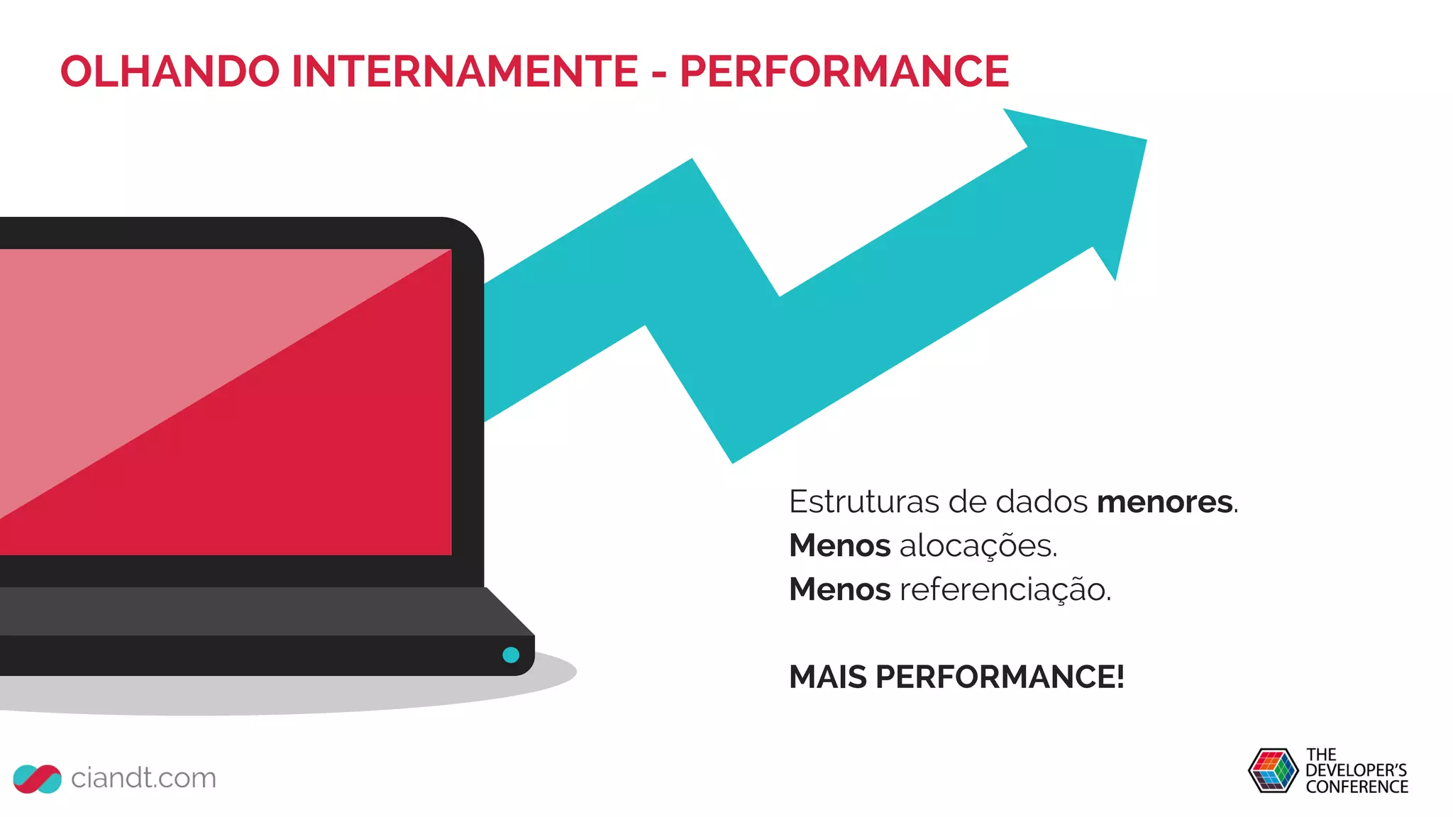 Estruturas de dados menores.
Menos alocações.
Menos referenciação.
MAIS PERFORMANCE!
OLHANDO INTERNAMENTE - PERFORMANCE
 