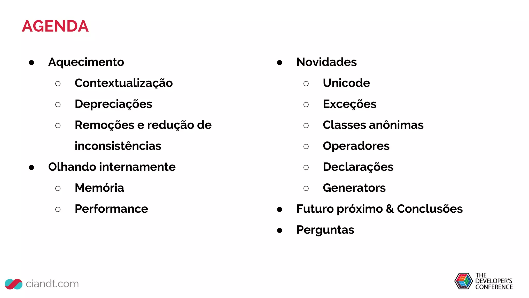 AGENDA
● Aquecimento
○ Contextualização
○ Depreciações
○ Remoções e redução de
inconsistências
● Olhando internamente
○ Memória
○ Performance
● Novidades
○ Unicode
○ Exceções
○ Classes anônimas
○ Operadores
○ Declarações
○ Generators
● Futuro próximo & Conclusões
● Perguntas
 