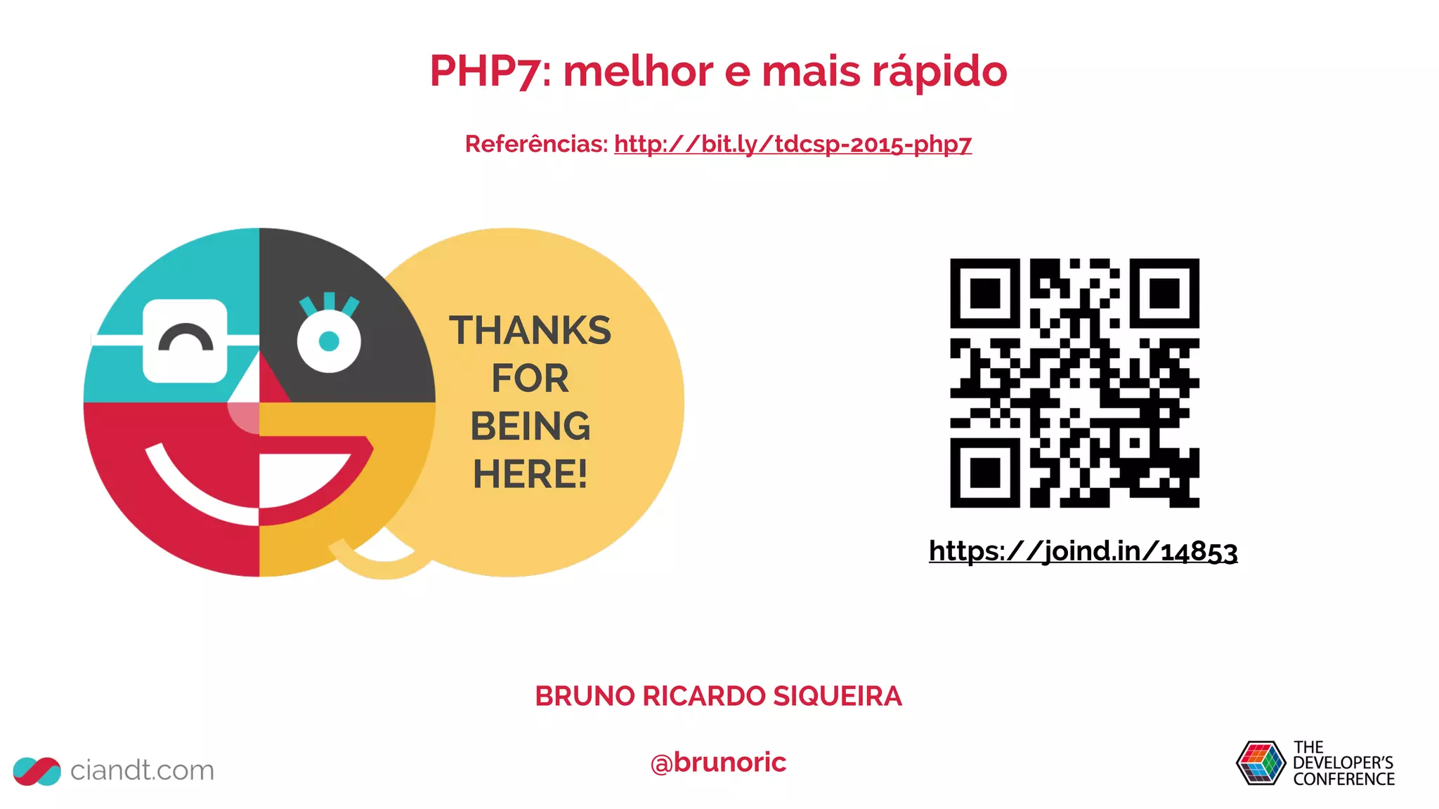 THANKS
FOR
BEING
HERE!
PHP7: melhor e mais rápido
Referências: http://bit.ly/tdcsp-2015-php7
BRUNO RICARDO SIQUEIRA
@brunoric
https://joind.in/14853
 