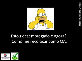 Estou desempregado e agora?
Como me recolocar como QA.
RobsonAgapitoCorrea
 