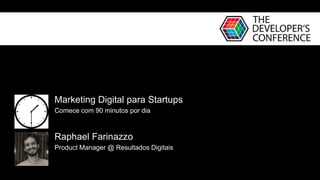 Raphael Farinazzo
Product Manager @ Resultados Digitais
Marketing Digital para Startups
Comece com 90 minutos por dia
 