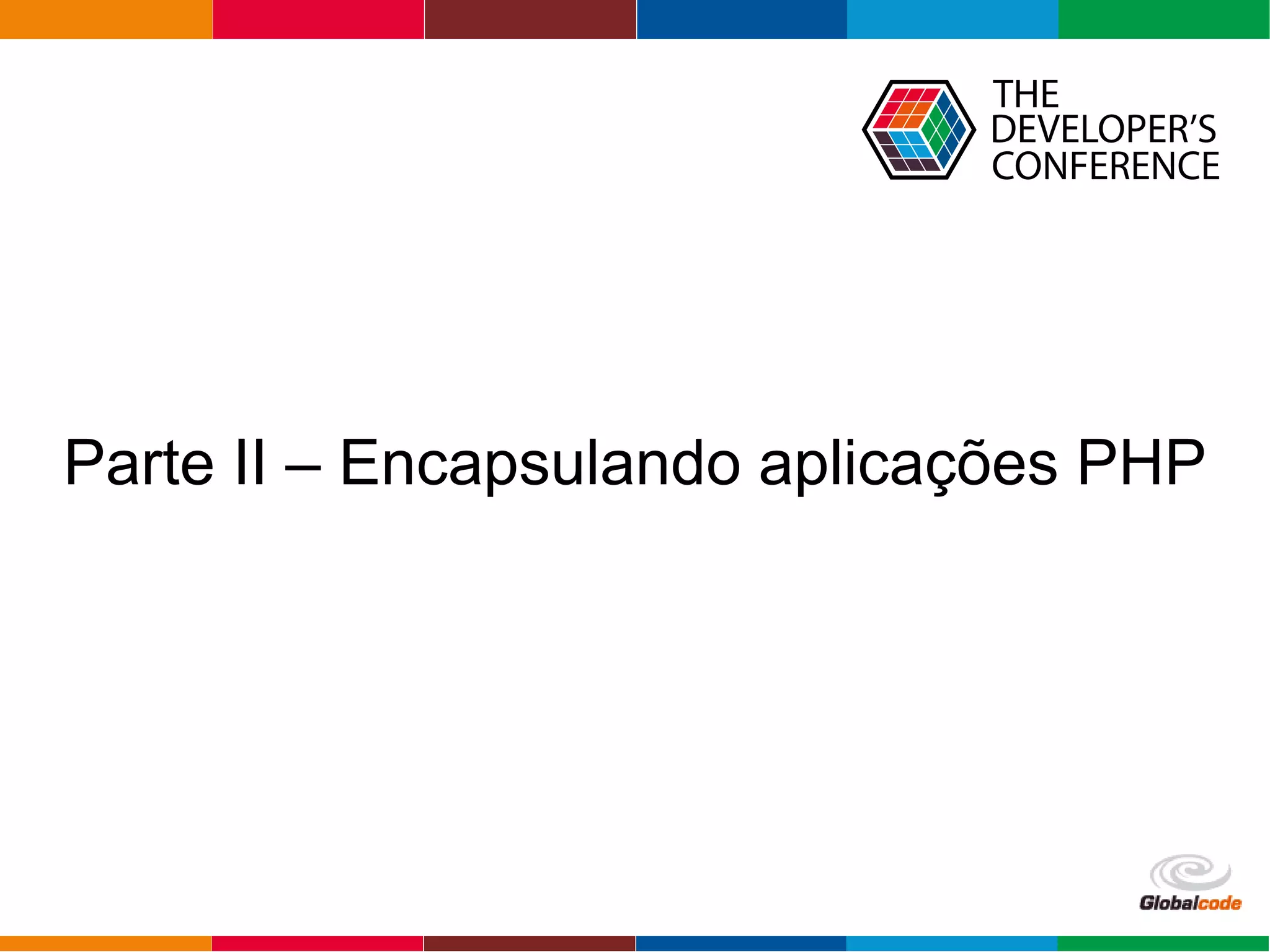 Globalcode – Open4education
Parte II – Encapsulando aplicações PHP
 