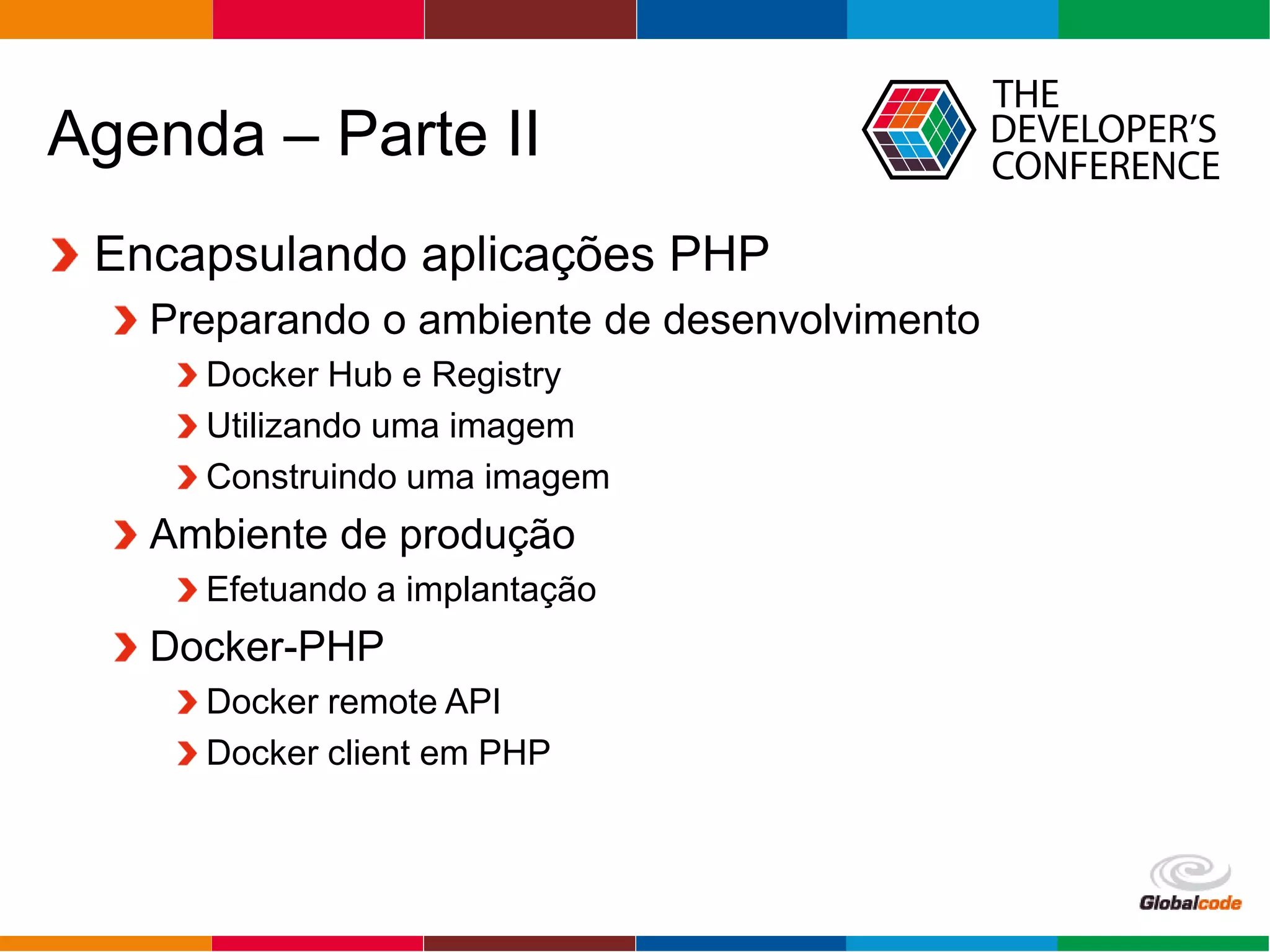 Globalcode – Open4education
Agenda – Parte II
Encapsulando aplicações PHP
Preparando o ambiente de desenvolvimento
Docker Hub e Registry
Utilizando uma imagem
Construindo uma imagem
Ambiente de produção
Efetuando a implantação
Docker-PHP
Docker remote API
Docker client em PHP
 