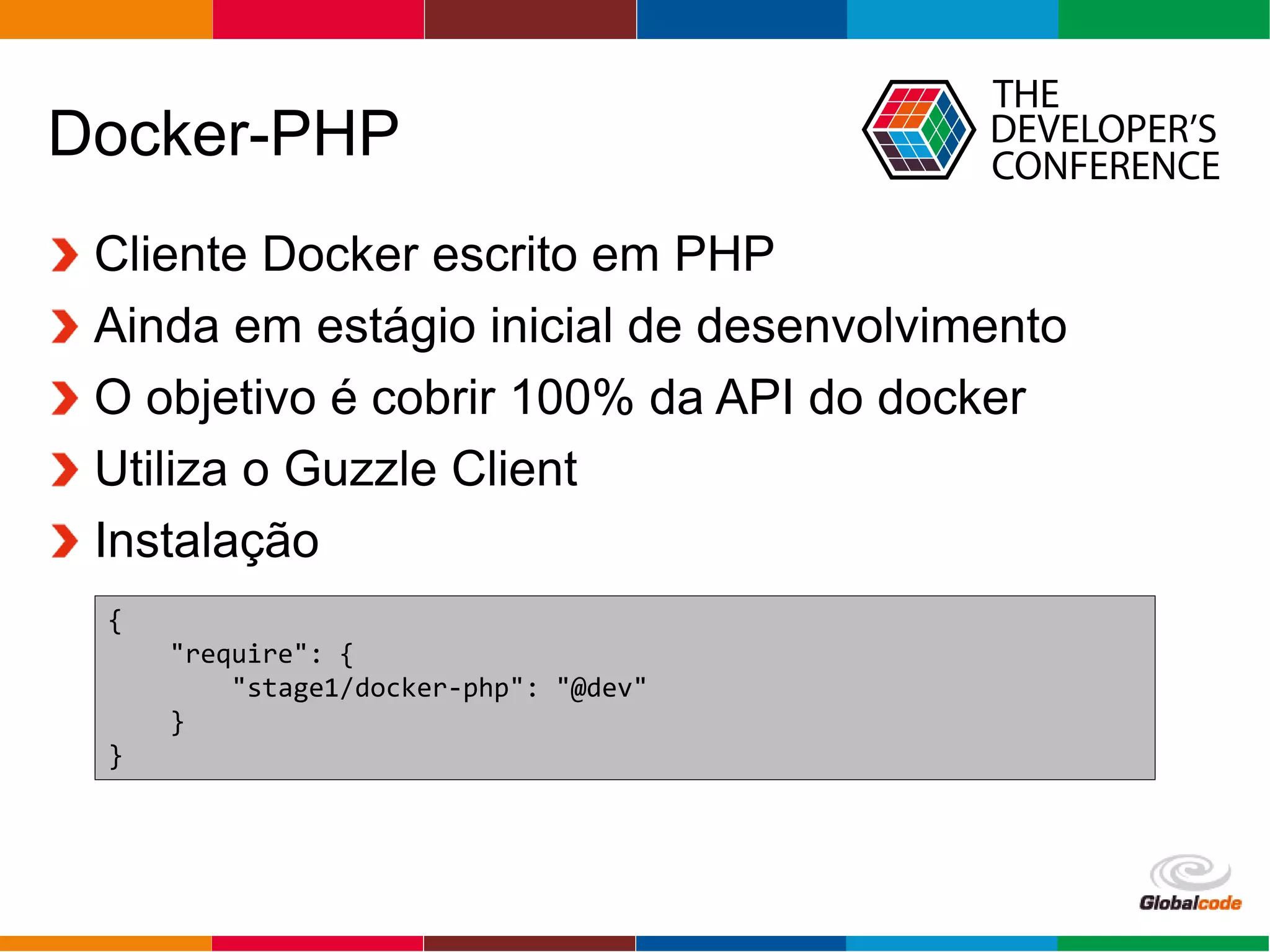 Globalcode – Open4education
Docker-PHP
Cliente Docker escrito em PHP
Ainda em estágio inicial de desenvolvimento
O objetivo é cobrir 100% da API do docker
Utiliza o Guzzle Client
Instalação
{
"require": {
"stage1/docker-php": "@dev"
}
}
 