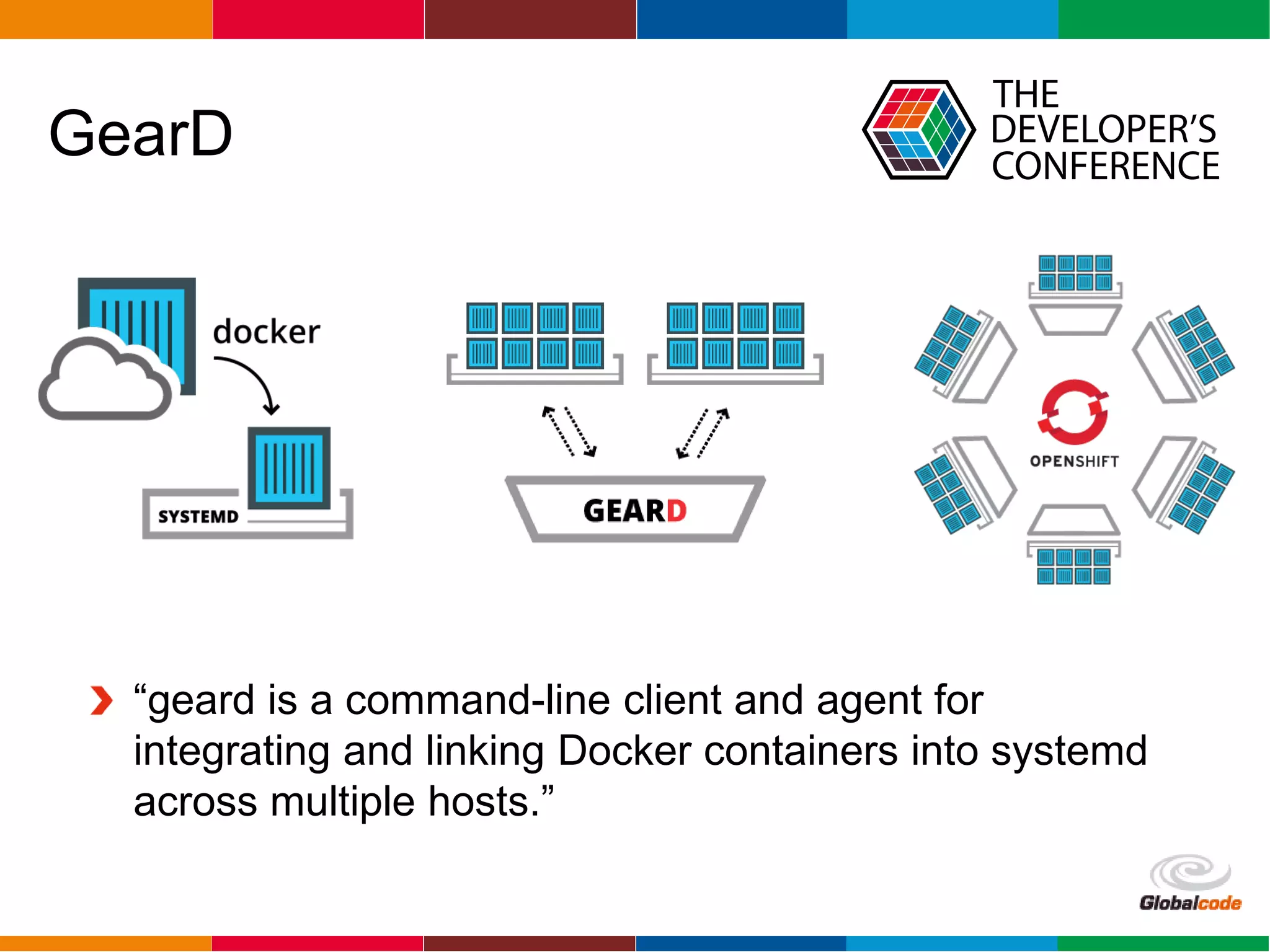 Globalcode – Open4education
GearD
“geard is a command-line client and agent for
integrating and linking Docker containers into systemd
across multiple hosts.”
 