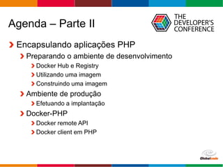 Globalcode – Open4education
Agenda – Parte II
Encapsulando aplicações PHP
Preparando o ambiente de desenvolvimento
Docker Hub e Registry
Utilizando uma imagem
Construindo uma imagem
Ambiente de produção
Efetuando a implantação
Docker-PHP
Docker remote API
Docker client em PHP
 