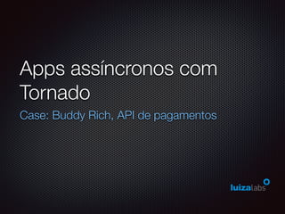Apps assíncronos com
Tornado
Case: Buddy Rich, API de pagamentos
 
