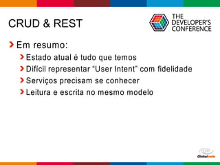 Globalcode – Open4education
CRUD & REST
Em resumo:
Estado atual é tudo que temos
Difícil representar “User Intent” com fidelidade
Serviços precisam se conhecer
Leitura e escrita no mesmo modelo
 