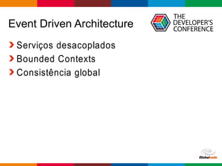 Globalcode – Open4education
Event Driven Architecture
Serviços desacoplados
Bounded Contexts
Consistência global
 
