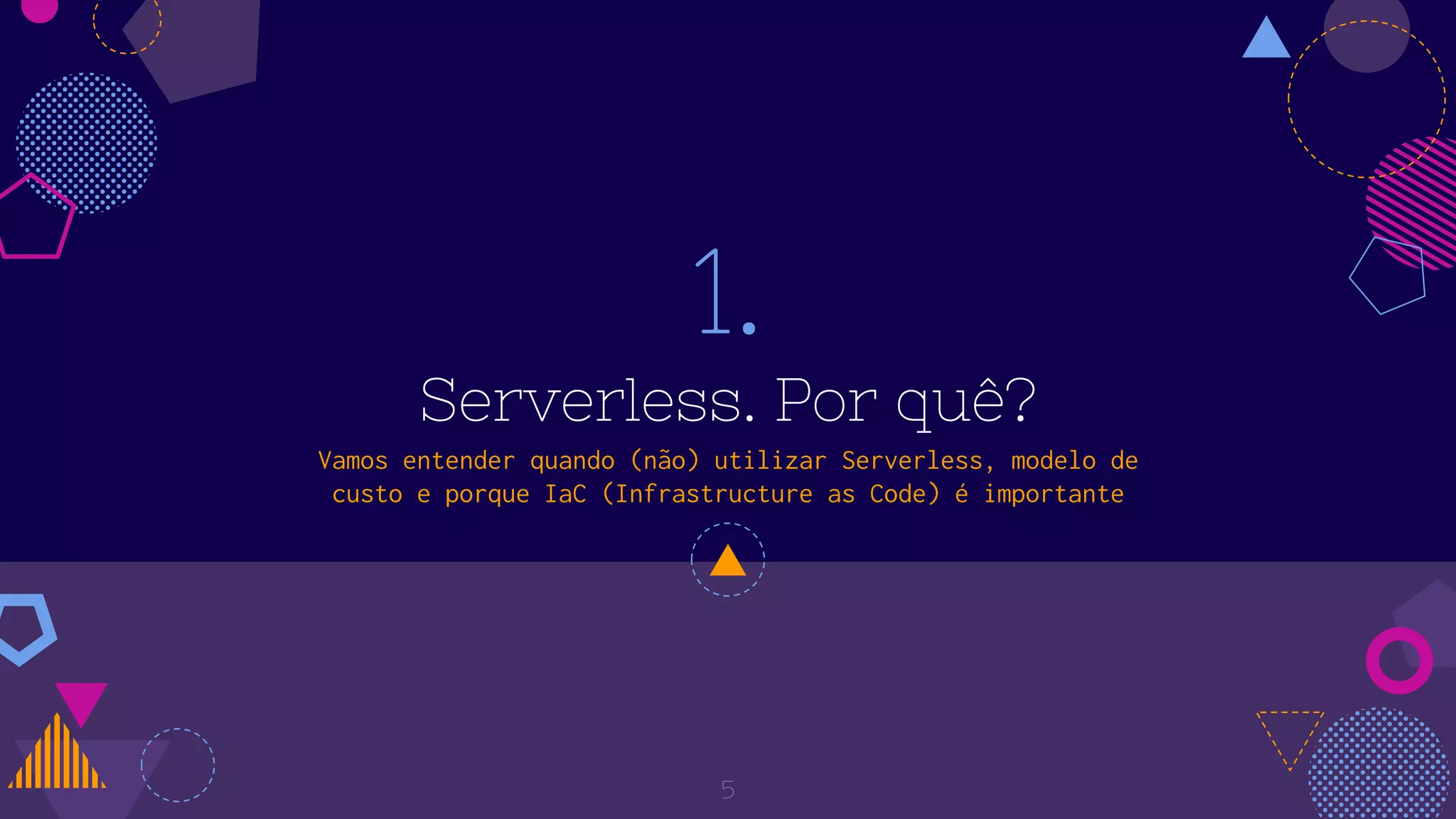 1.
Serverless. Por quê?
Vamos entender quando (não) utilizar Serverless, modelo de
custo e porque IaC (Infrastructure as Code) é importante
5
 