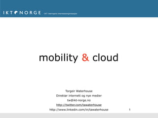 mobility & cloud


            Torgeir Waterhouse
      Direktør internett og nye medier
             tw@ikt-norge.no
      http://twitter.com/tawaterhouse
  http://www.linkedin.com/in/tawaterhouse   1
 