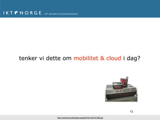 tenker vi dette om mobilitet & cloud i dag?




                                                                    13

             http://commons.wikimedia.org/wiki/File:VCR-N1500.jpg
 