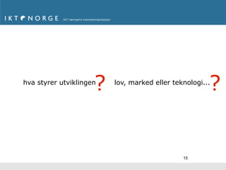 ?
hva styrer utviklingen
                                                      ?
                         lov, marked eller teknologi...




                                              15
 