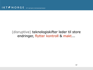 (disruptive) teknologiskifter leder til store
    endringer, flytter kontroll & makt...




                                         17
 