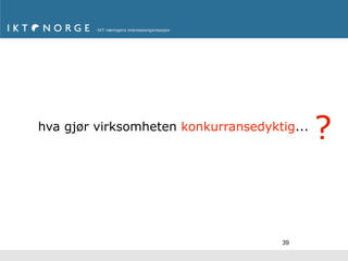hva gjør virksomheten konkurransedyktig...
                                             ?


                                     39
 