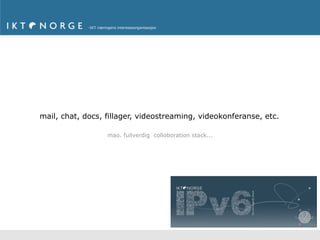 mail, chat, docs, fillager, videostreaming, videokonferanse, etc.

                  mao. fullverdig colloboration stack...




                                                           43
 