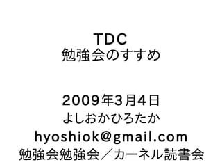 TDC
    勉強会のすすめ


    2009年3月4日
    よしおかひろたか
 hyoshiok@gmail.com
勉強会勉強会／カーネル読書会
 