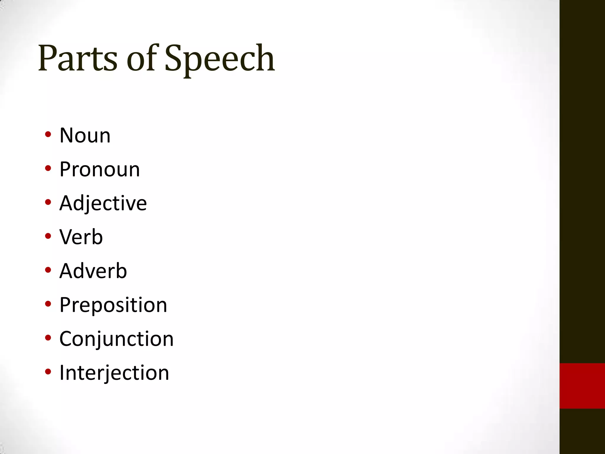 Parts of Speech
• Noun
• Pronoun
• Adjective
• Verb
• Adverb
• Preposition
• Conjunction
• Interjection
 