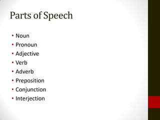 Parts of Speech
• Noun
• Pronoun
• Adjective
• Verb
• Adverb
• Preposition
• Conjunction
• Interjection
 