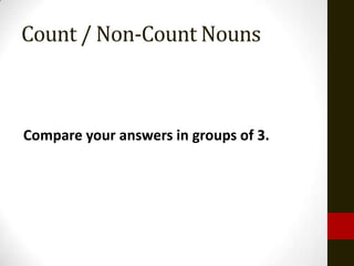 Count / Non-Count Nouns



Compare your answers in groups of 3.
 