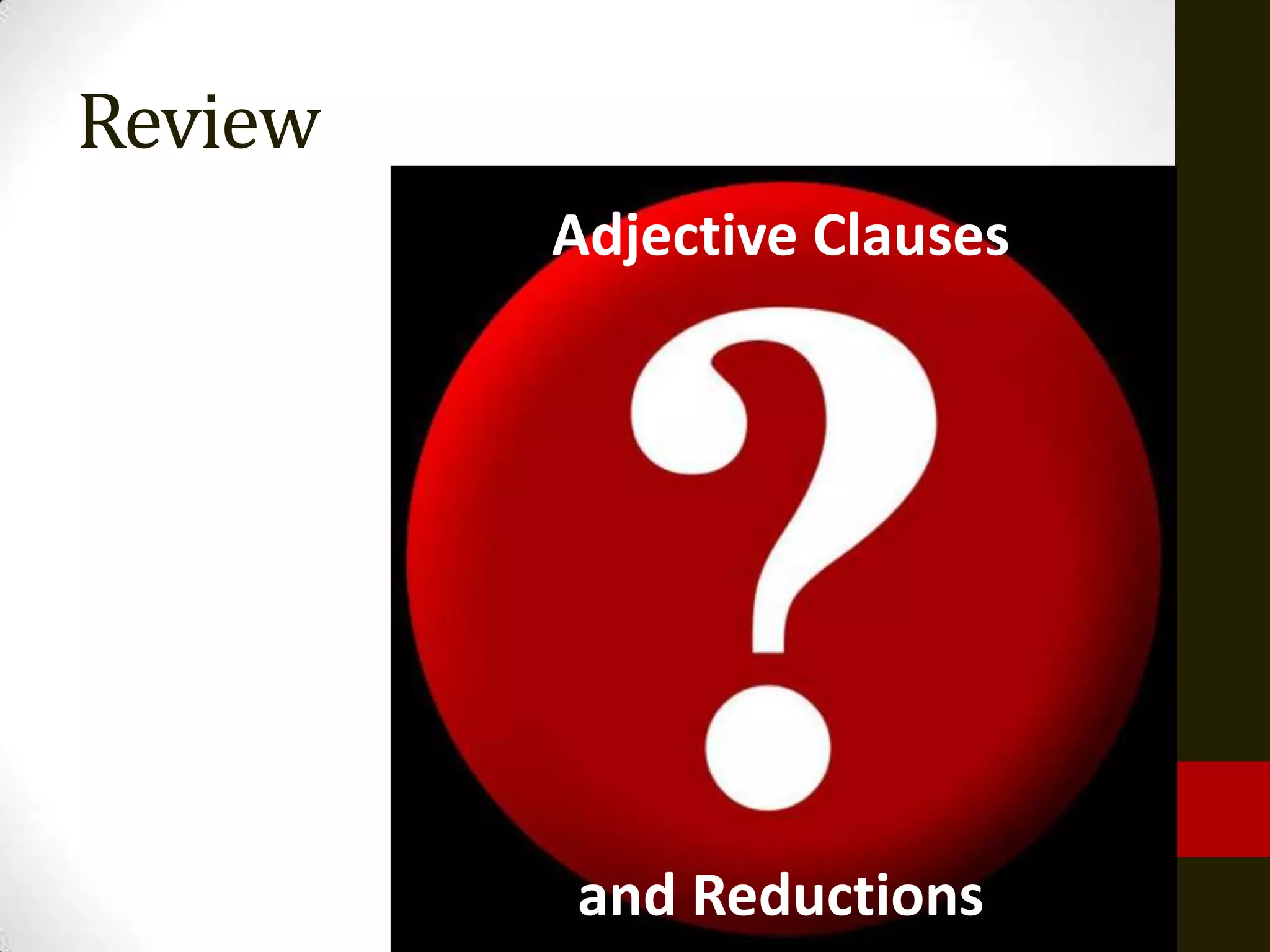 Review
         Adjective Clauses




         and Reductions
 