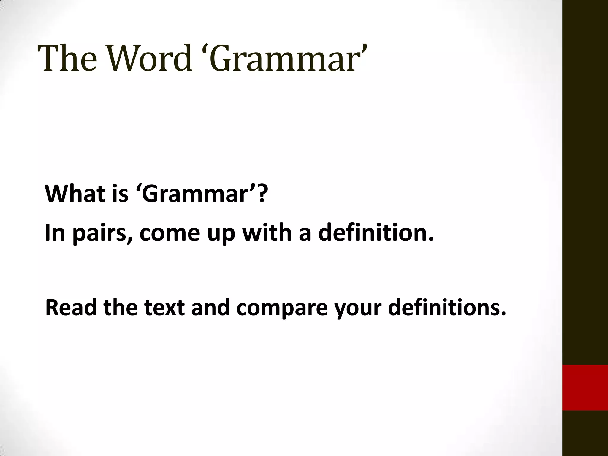 The Word ‘Grammar’


What is ‘Grammar’?
In pairs, come up with a definition.

Read the text and compare your definitions.
 