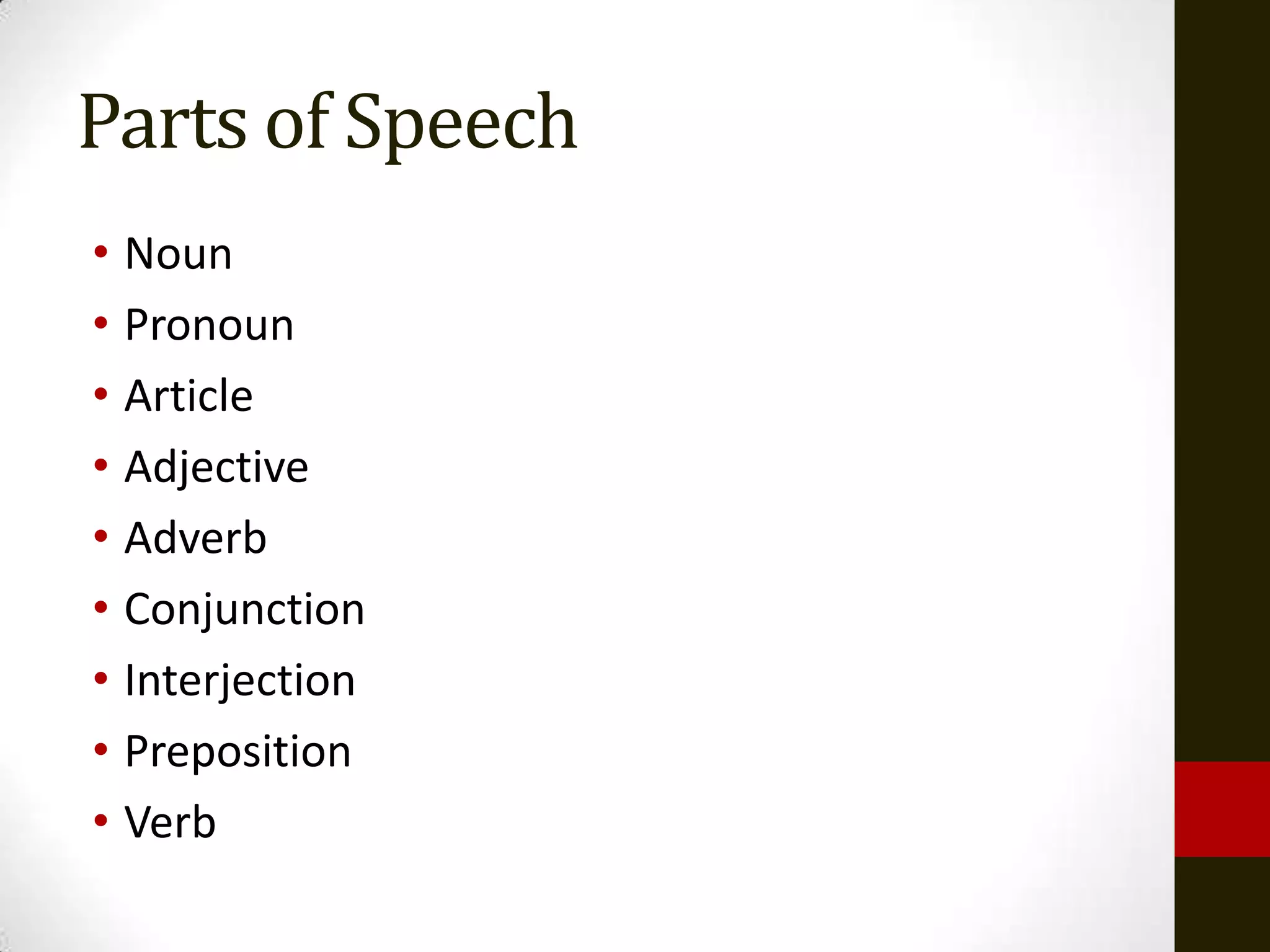 Parts of Speech
• Noun
• Pronoun
• Article
• Adjective
• Adverb
• Conjunction
• Interjection
• Preposition
• Verb
 