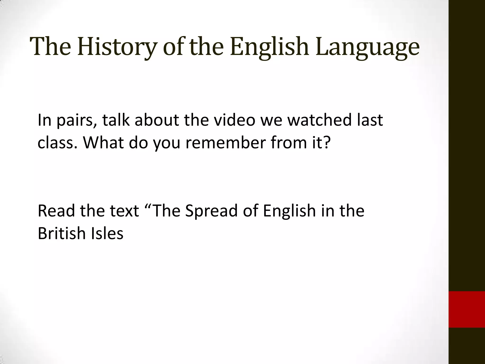 The History of the English Language

In pairs, talk about the video we watched last
class. What do you remember from it?


Read the text “The Spread of English in the
British Isles
 