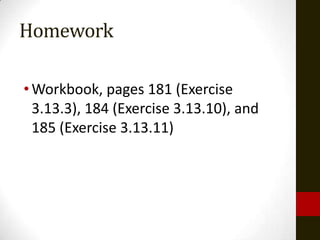 Homework

• Workbook, pages 181 (Exercise
  3.13.3), 184 (Exercise 3.13.10), and
  185 (Exercise 3.13.11)
 