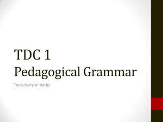 TDC 1
Pedagogical Grammar
Transitivity of Verbs
 