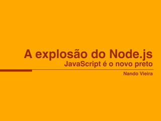A explosão do Node.js
      JavaScript é o novo preto
                      Nando Vieira
 