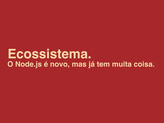 Ecossistema.
O Node.js é novo, mas já tem muita coisa.
 