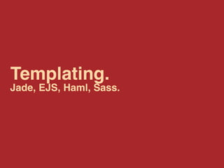 Templating.
Jade, EJS, Haml, Sass.
 