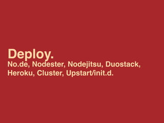 Deploy.
No.de, Nodester, Nodejitsu, Duostack,
Heroku, Cluster, Upstart/init.d.
 