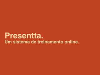 Presentta.
Um sistema de treinamento online.
 