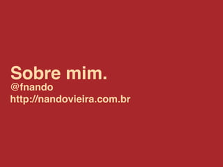 Sobre mim.
@fnando
http://nandovieira.com.br
 